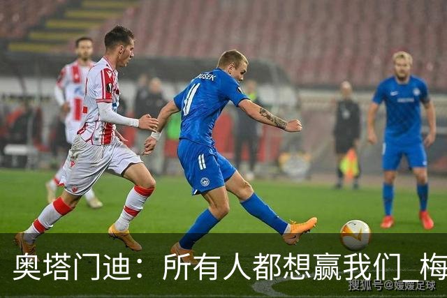 奥塔门迪：所有人都想赢我们 梅西是一个竞争野兽 让你不能放松